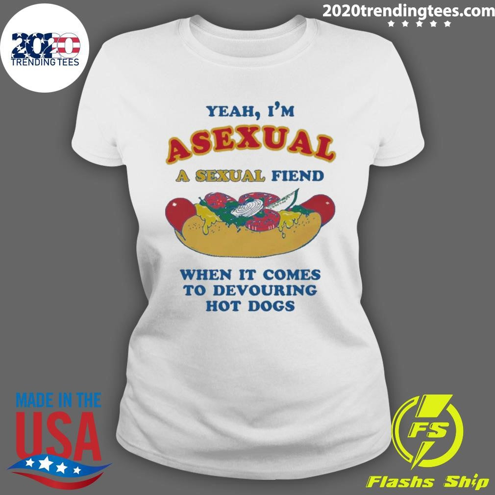 Yeah, I’m Asexual, A Sexual Fiend When It Comes To Devouring Hot Dogs Shirt