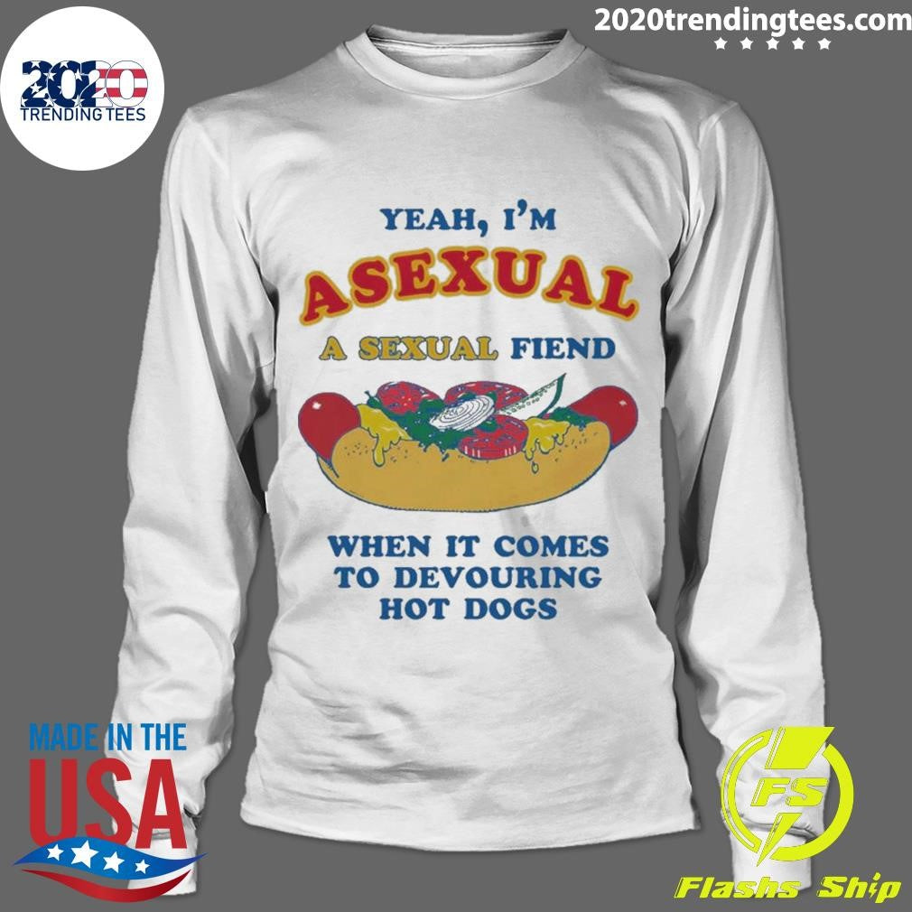 Yeah, I’m Asexual, A Sexual Fiend When It Comes To Devouring Hot Dogs Shirt