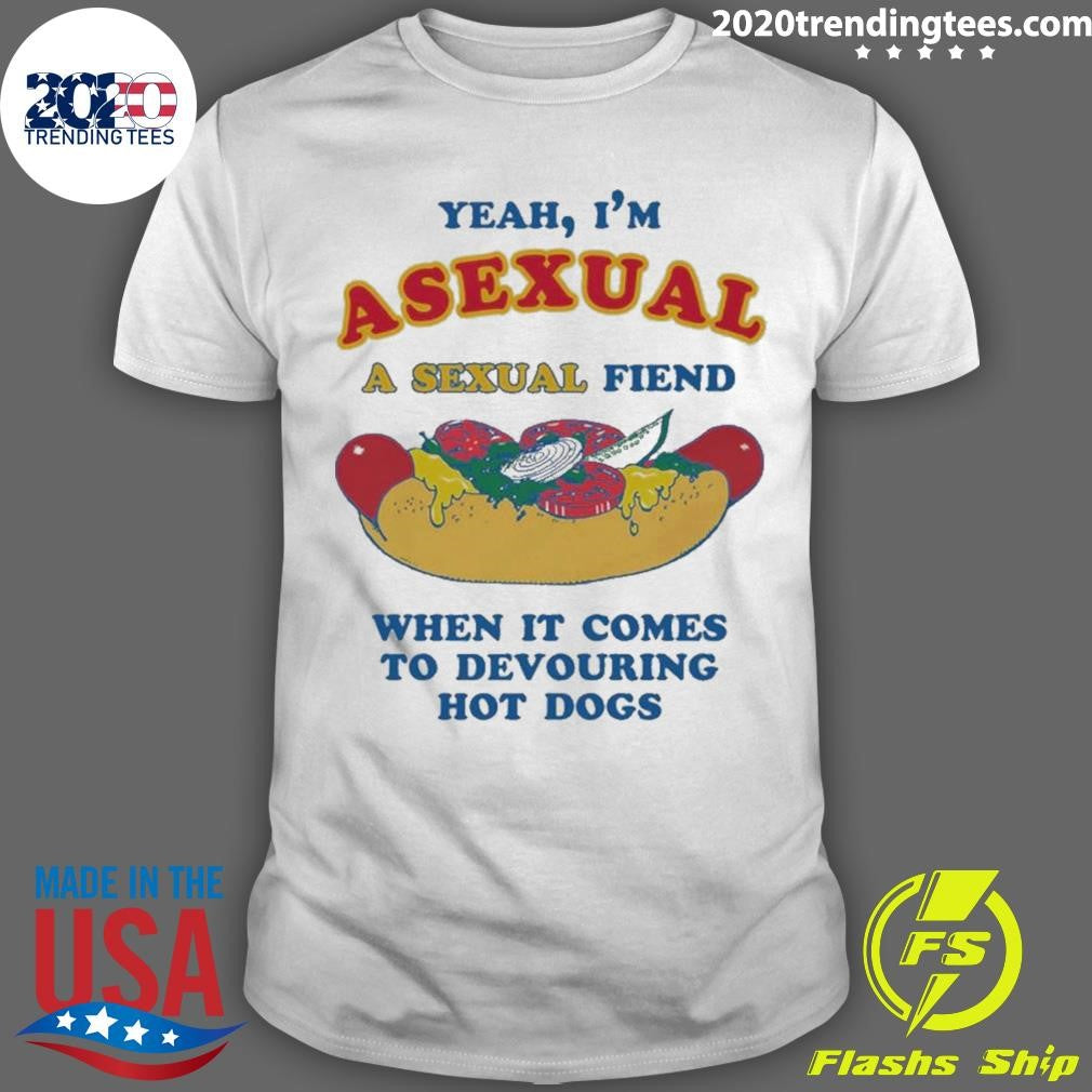 Yeah, I’m Asexual, A Sexual Fiend When It Comes To Devouring Hot Dogs Shirt