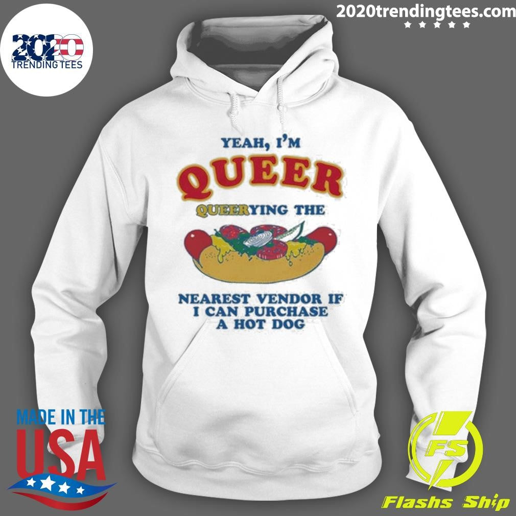 Yeah, I’m Queer, Querying The Nearest Vendor If I Can Purchase A Hot Dog Shirt