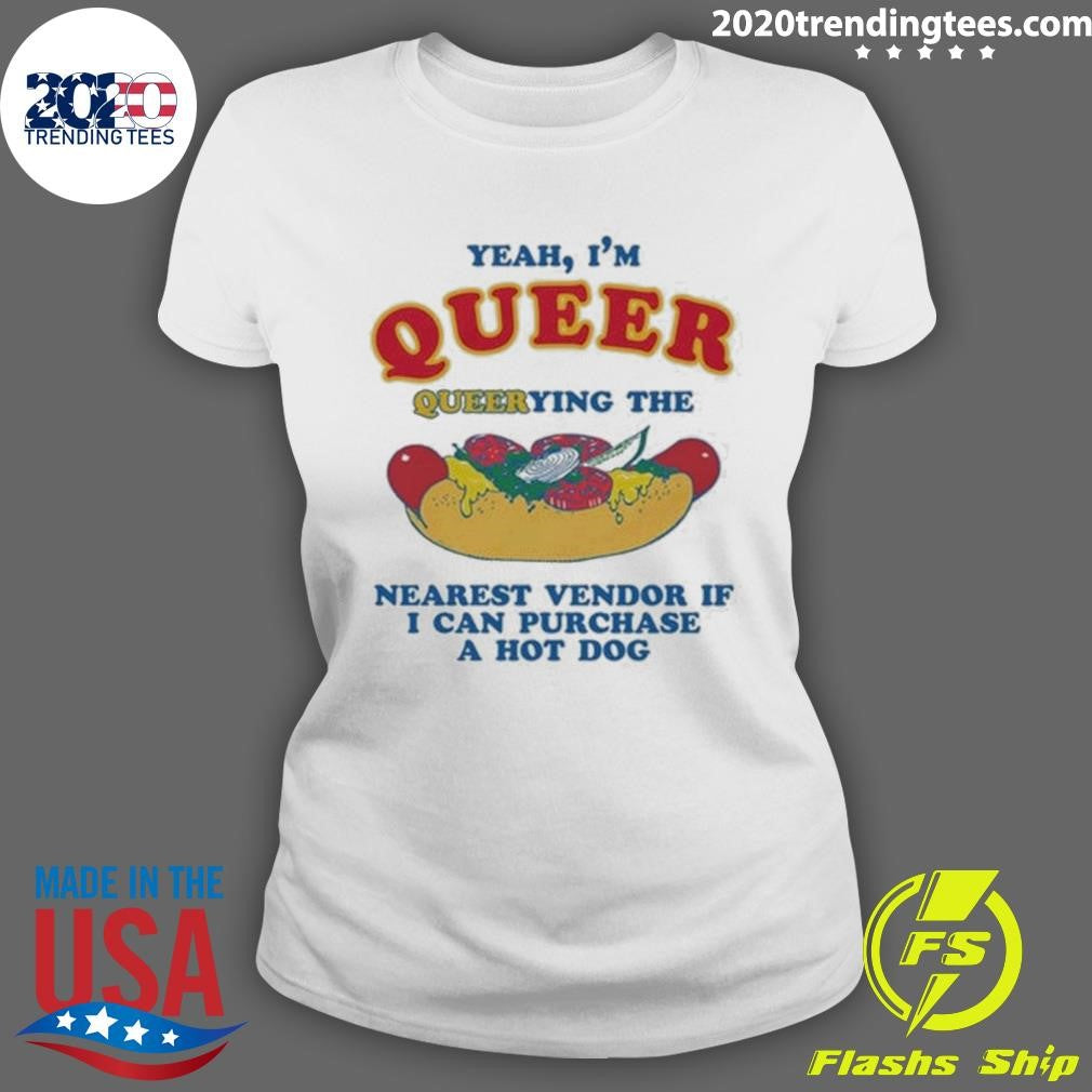 Yeah, I’m Queer, Querying The Nearest Vendor If I Can Purchase A Hot Dog Shirt