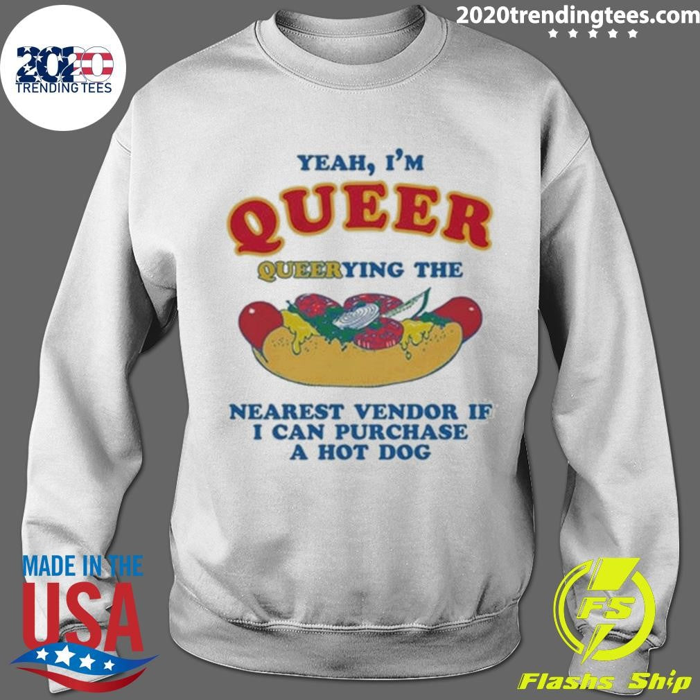 Yeah, I’m Queer, Querying The Nearest Vendor If I Can Purchase A Hot Dog Shirt