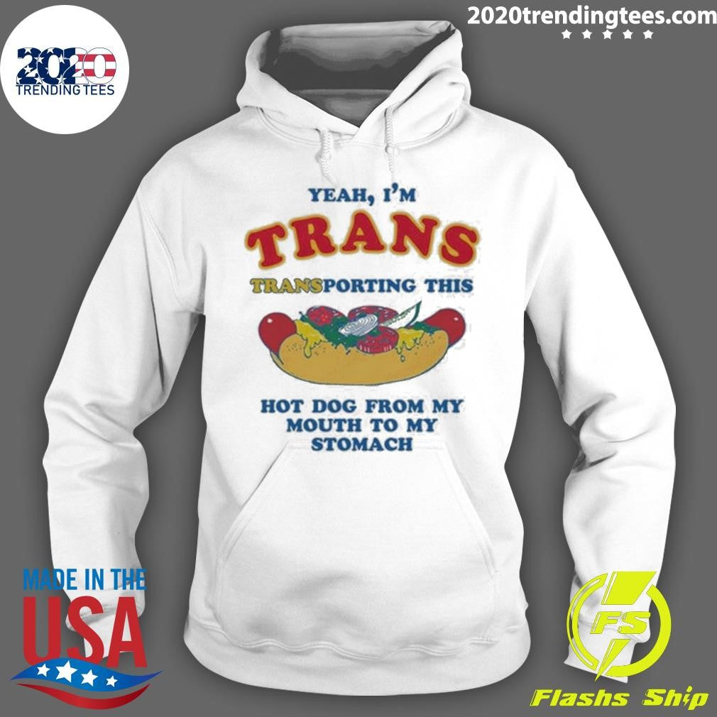 Yeah, I’m Trans, Transporting This Hot Dog From My Mouth To My Stomach Shirt