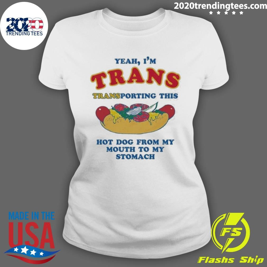 Yeah, I’m Trans, Transporting This Hot Dog From My Mouth To My Stomach Shirt