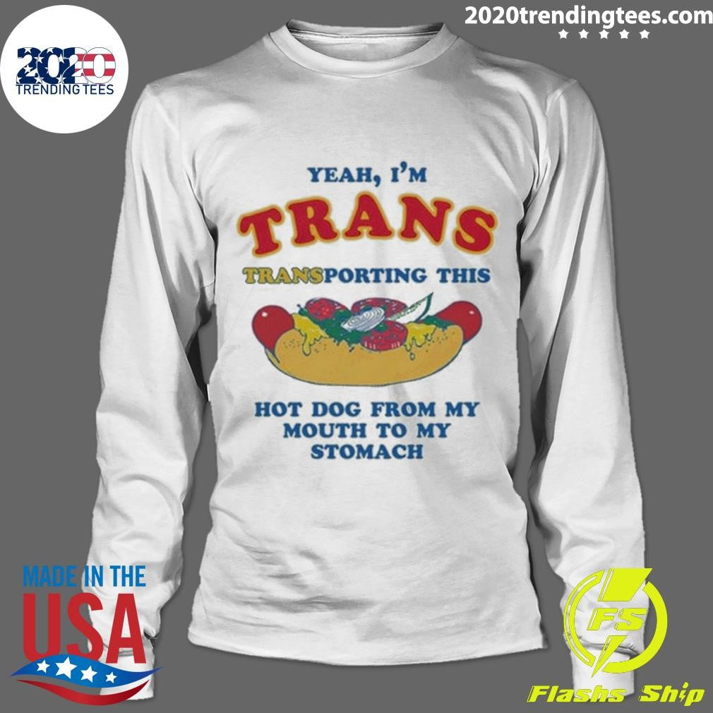 Yeah, I’m Trans, Transporting This Hot Dog From My Mouth To My Stomach Shirt