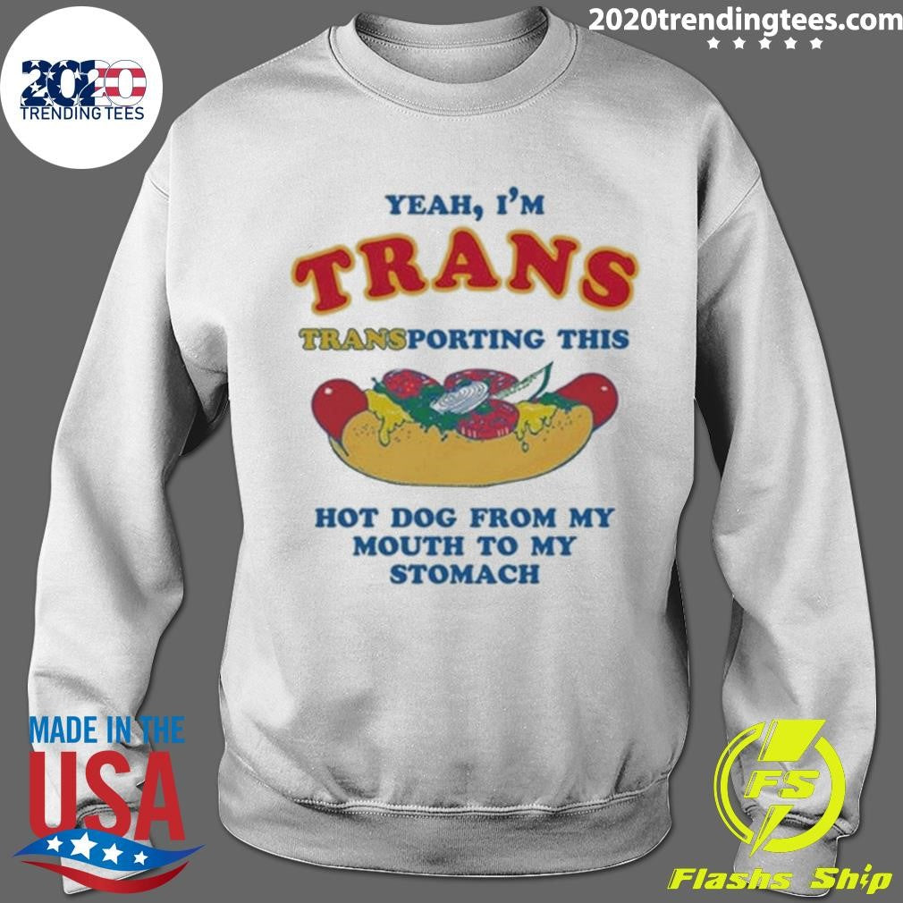 Yeah, I’m Trans, Transporting This Hot Dog From My Mouth To My Stomach Shirt
