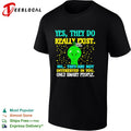Yes they do really exist no they are not interested in you only smart people shirt