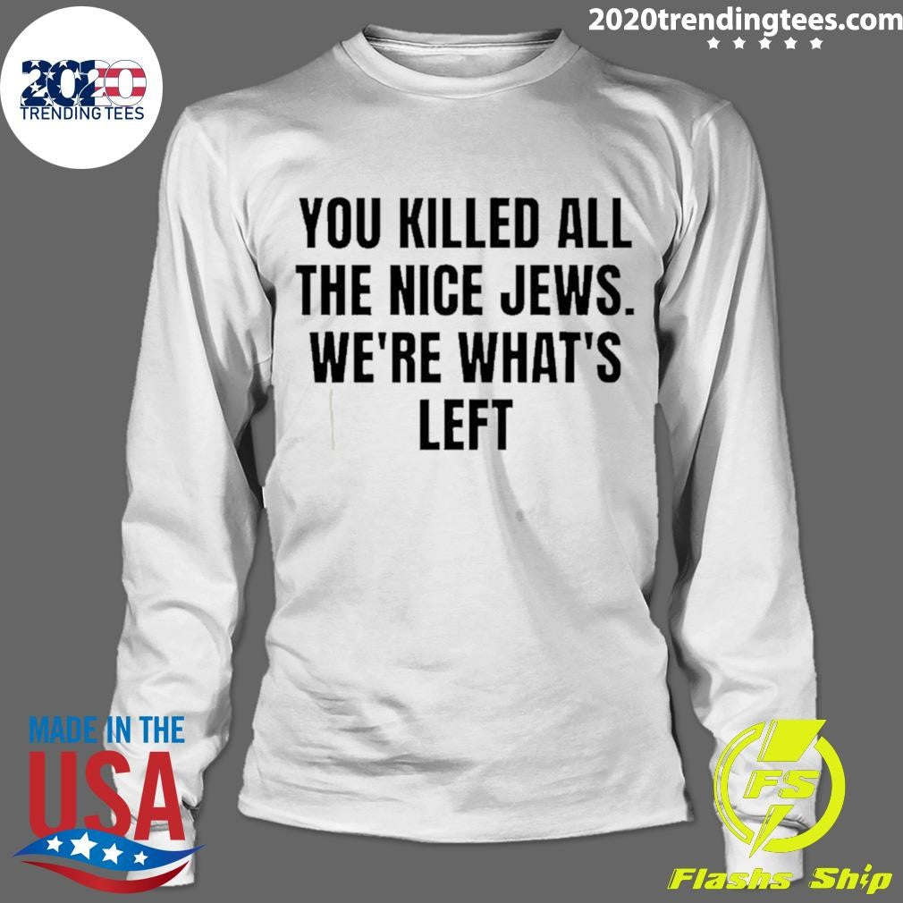 You Killed The Nice Jews We’re What’s Left Shirt