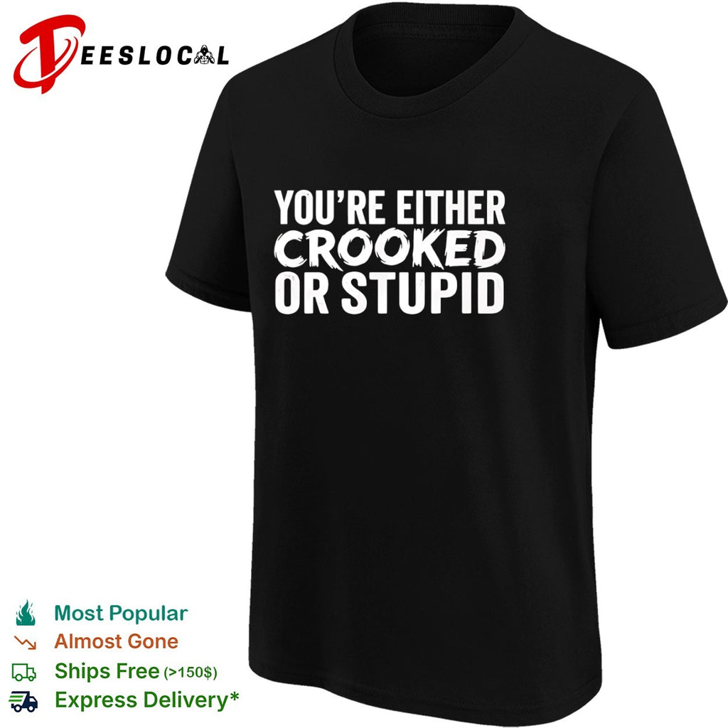 You are either crooked or stupid shirt