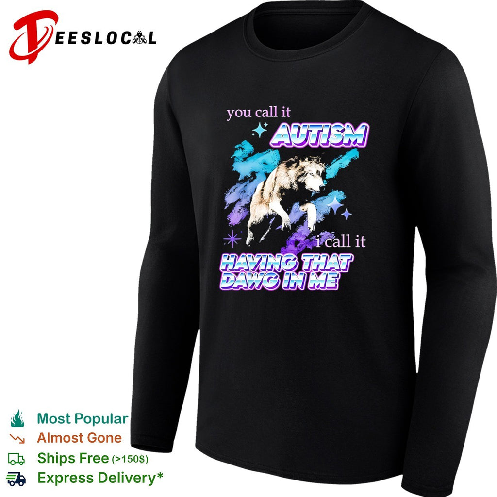 You call it Autism I call it Having That Dawg in Me wolf shirt