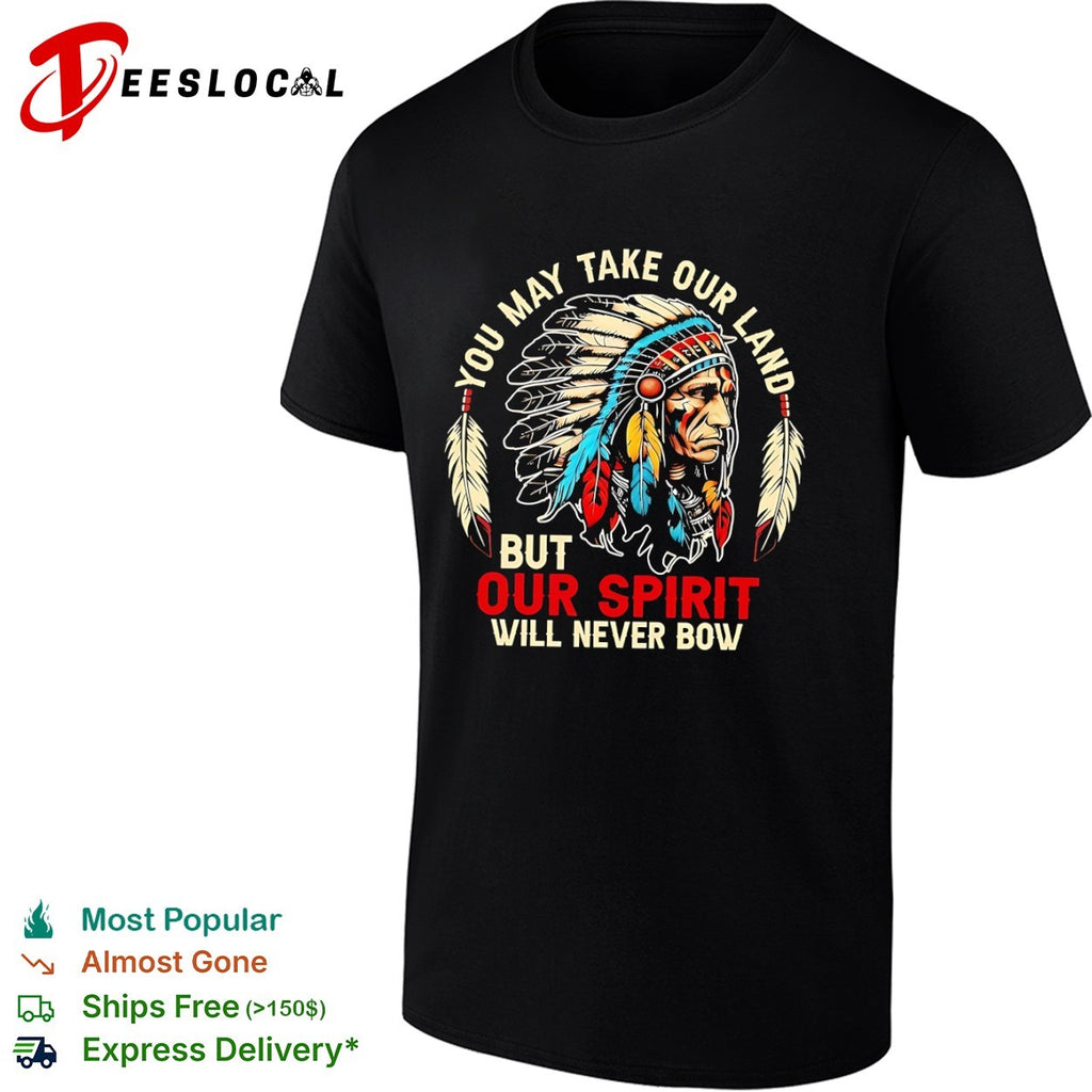 You may take our land but our spirit will never bow Native American shirt