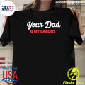 Your Dad Is My Cardio Shirt