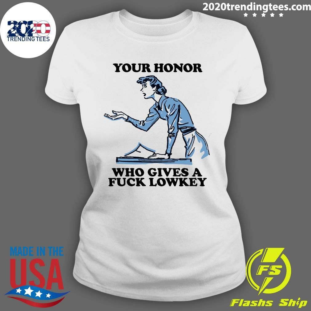 Your Honor Who Gives A Fuck Lowkey Girl Funny Shirt