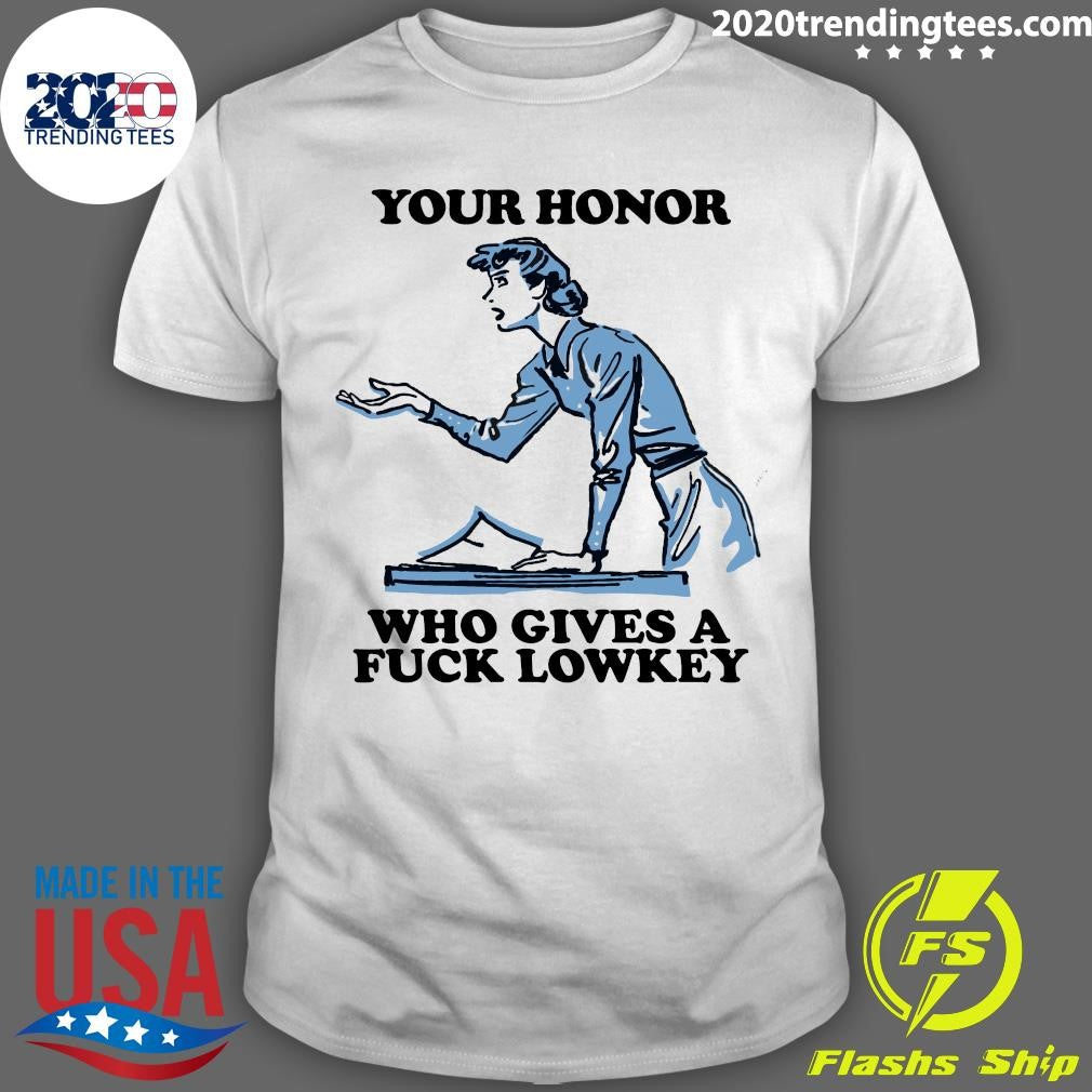 Your Honor Who Gives A Fuck Lowkey Girl Funny Shirt