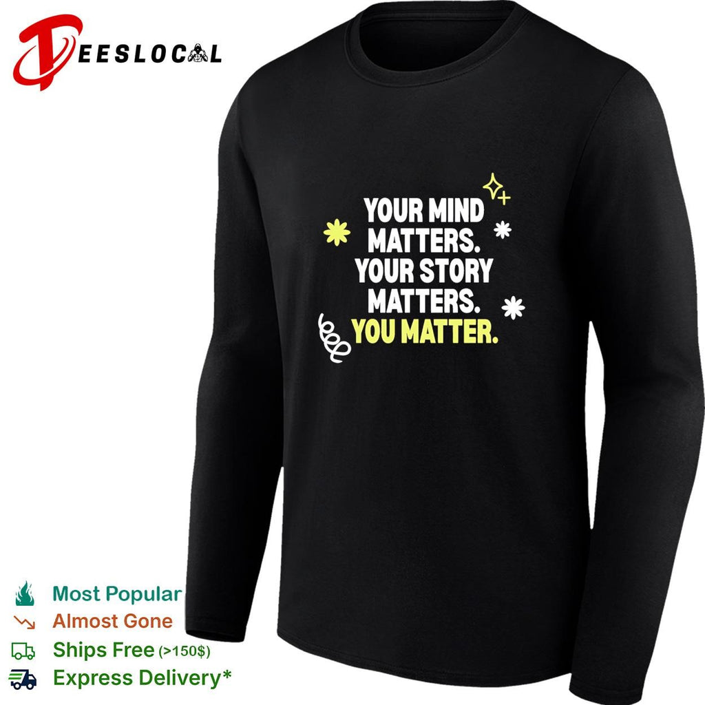 Your mind matters your story matters you matter shirt