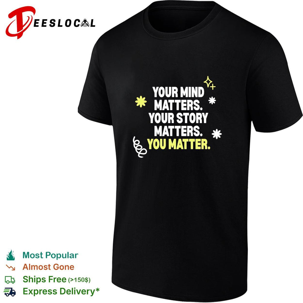 Your mind matters your story matters you matter shirt