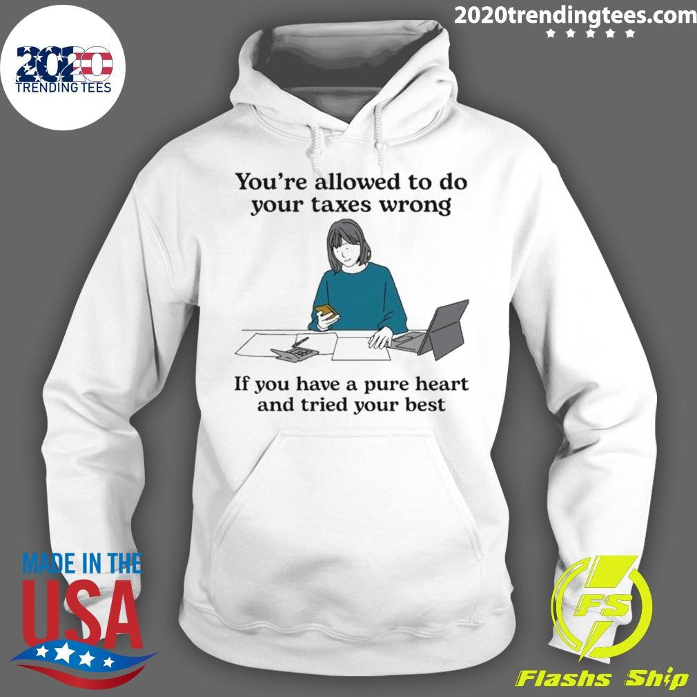 You’re Allowed To Do Your Taxes Wrong If You Have A Pure Heart And Tried Your Best Shirt