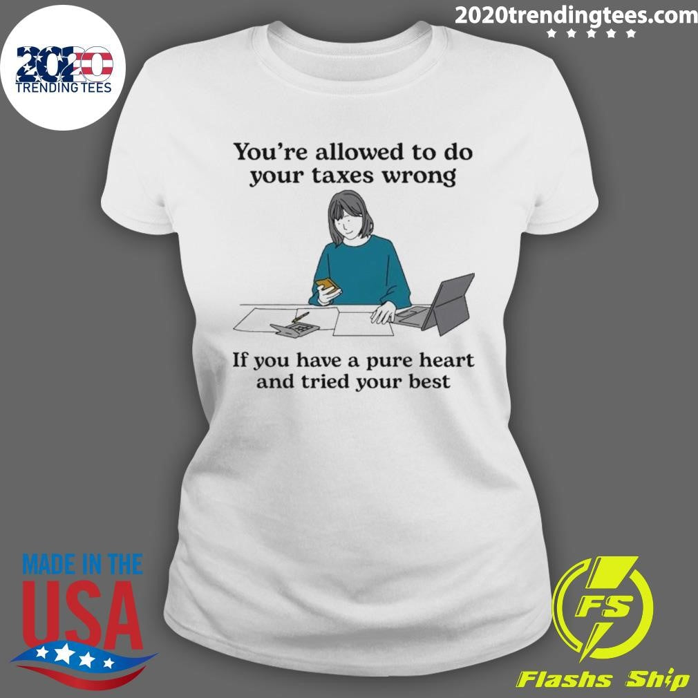 You’re Allowed To Do Your Taxes Wrong If You Have A Pure Heart And Tried Your Best Shirt