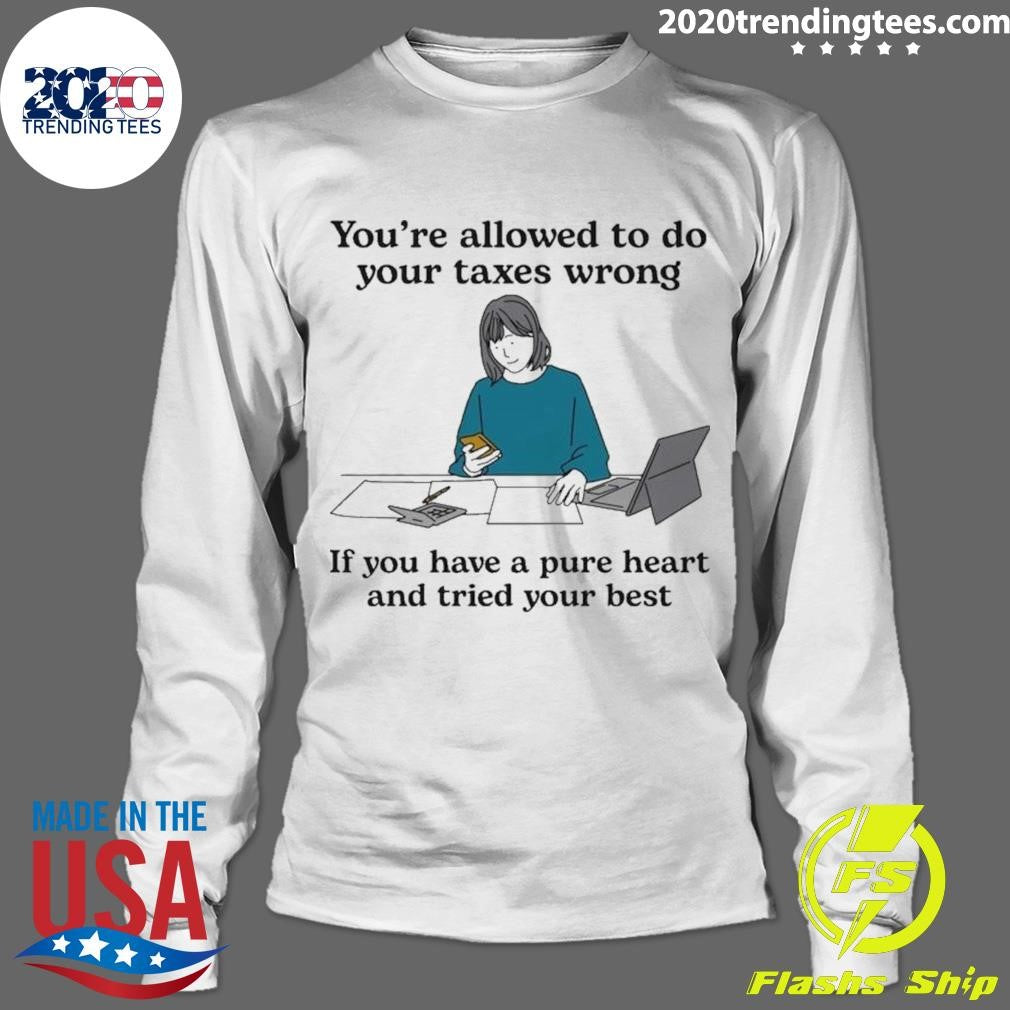 You’re Allowed To Do Your Taxes Wrong If You Have A Pure Heart And Tried Your Best Shirt