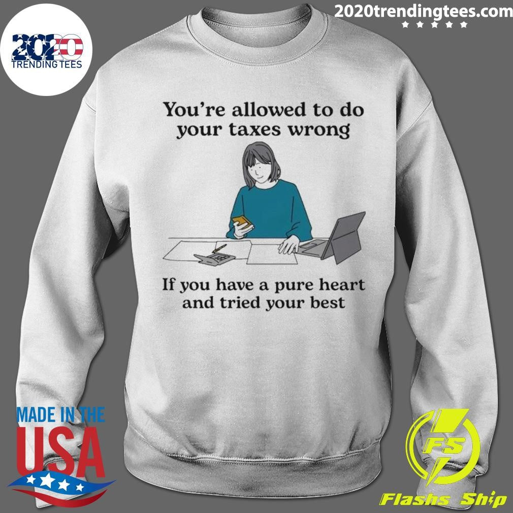 You’re Allowed To Do Your Taxes Wrong If You Have A Pure Heart And Tried Your Best Shirt