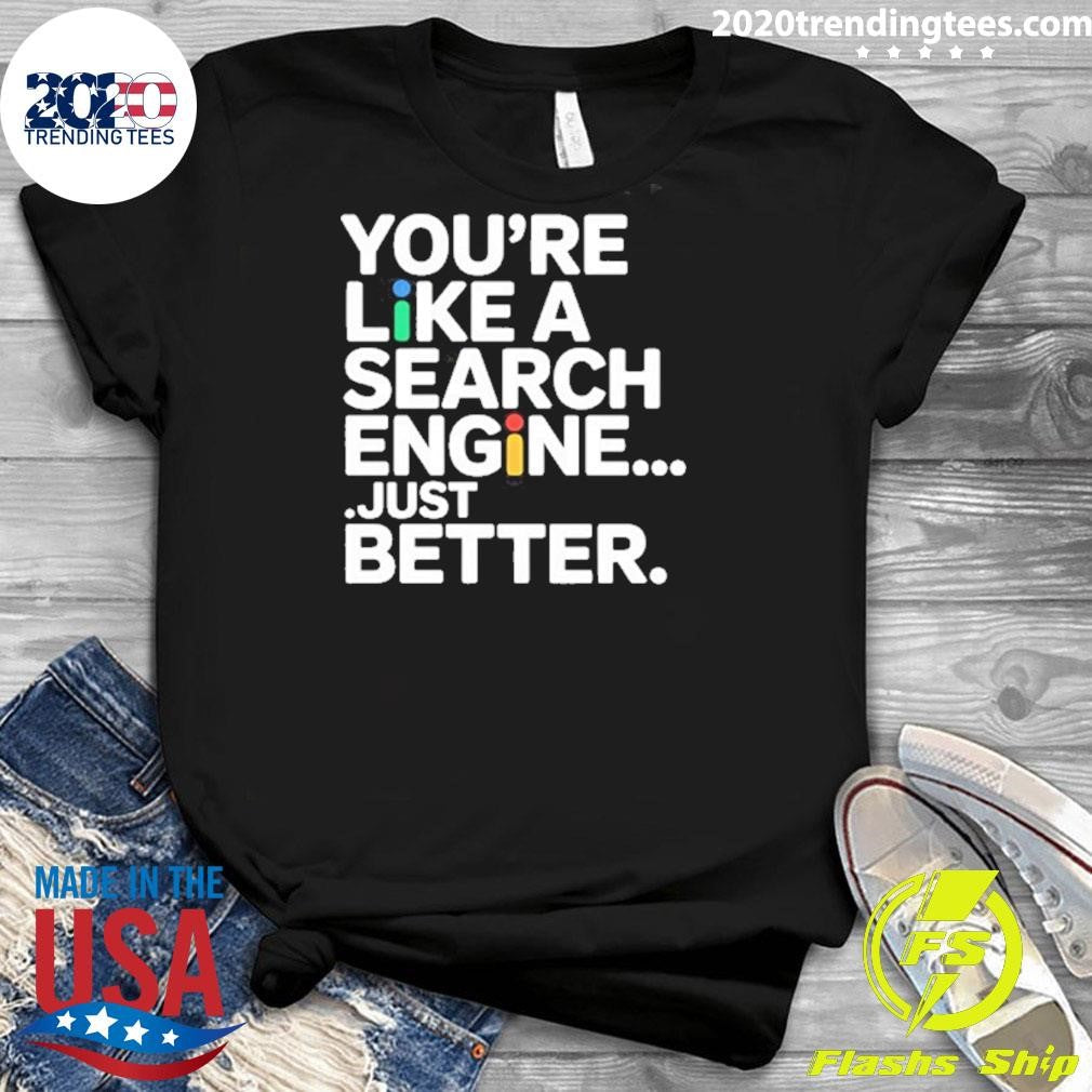 You’re Like A Search Engine Just Better Shirt