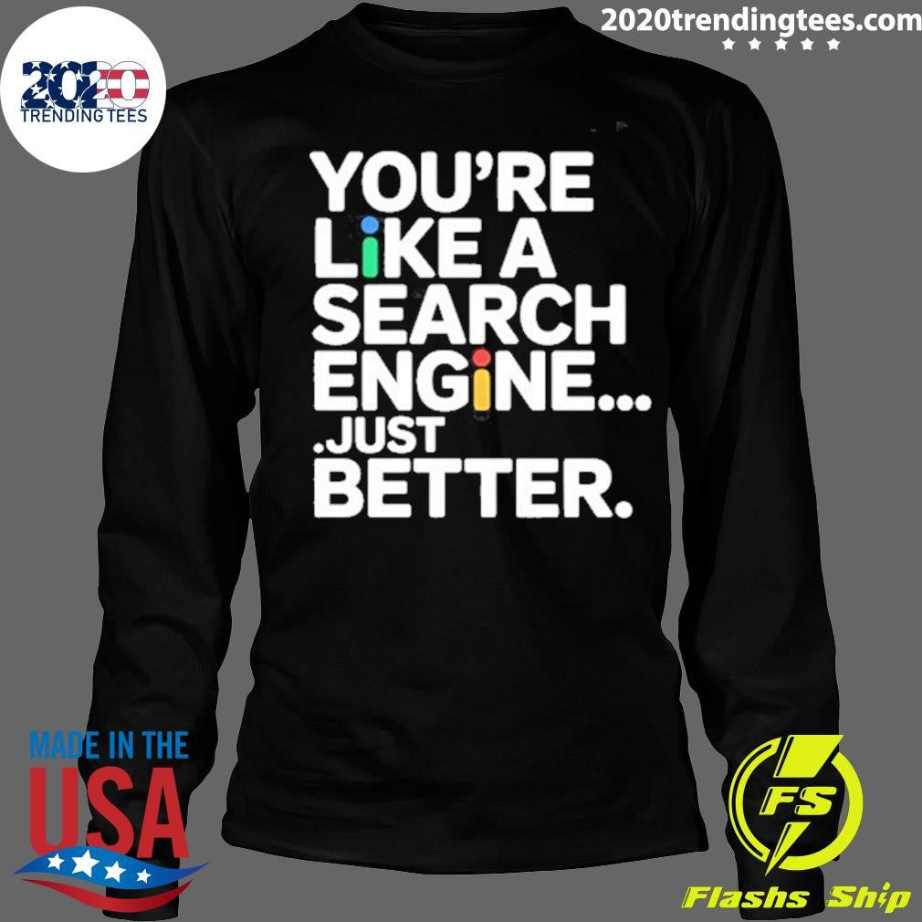 You’re Like A Search Engine Just Better Shirt