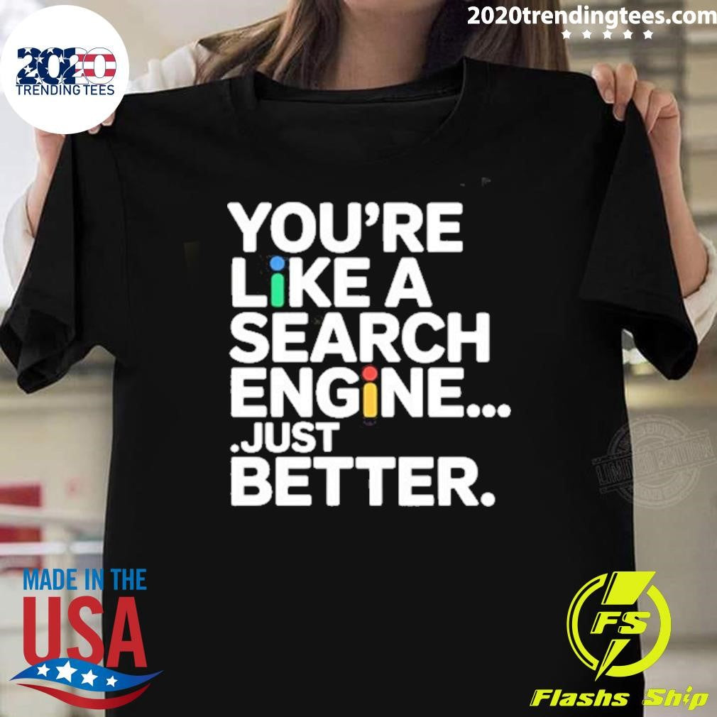 You’re Like A Search Engine Just Better Shirt