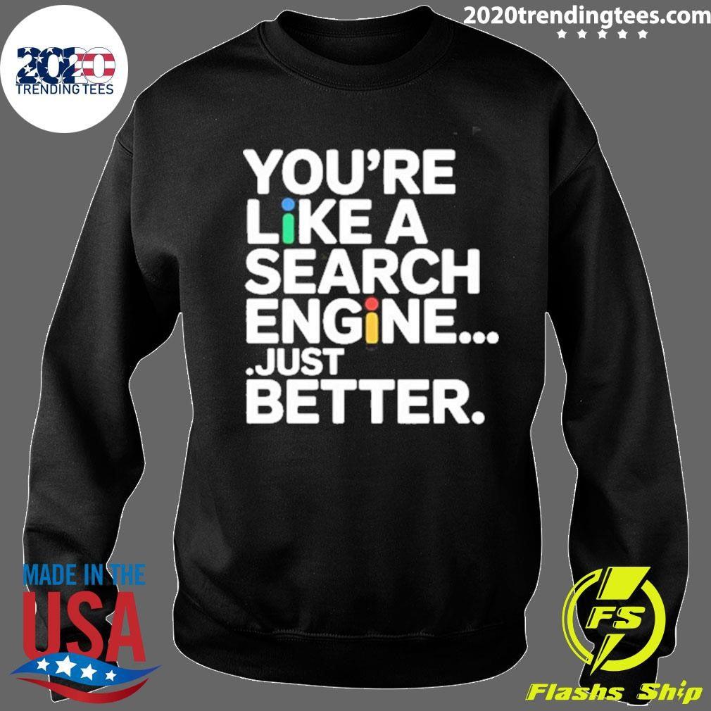 You’re Like A Search Engine Just Better Shirt