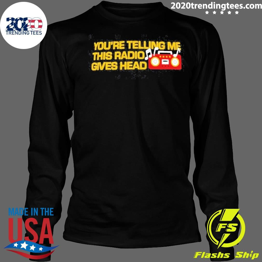 You’re Telling Me This Radio Gives Head Dad Shirt