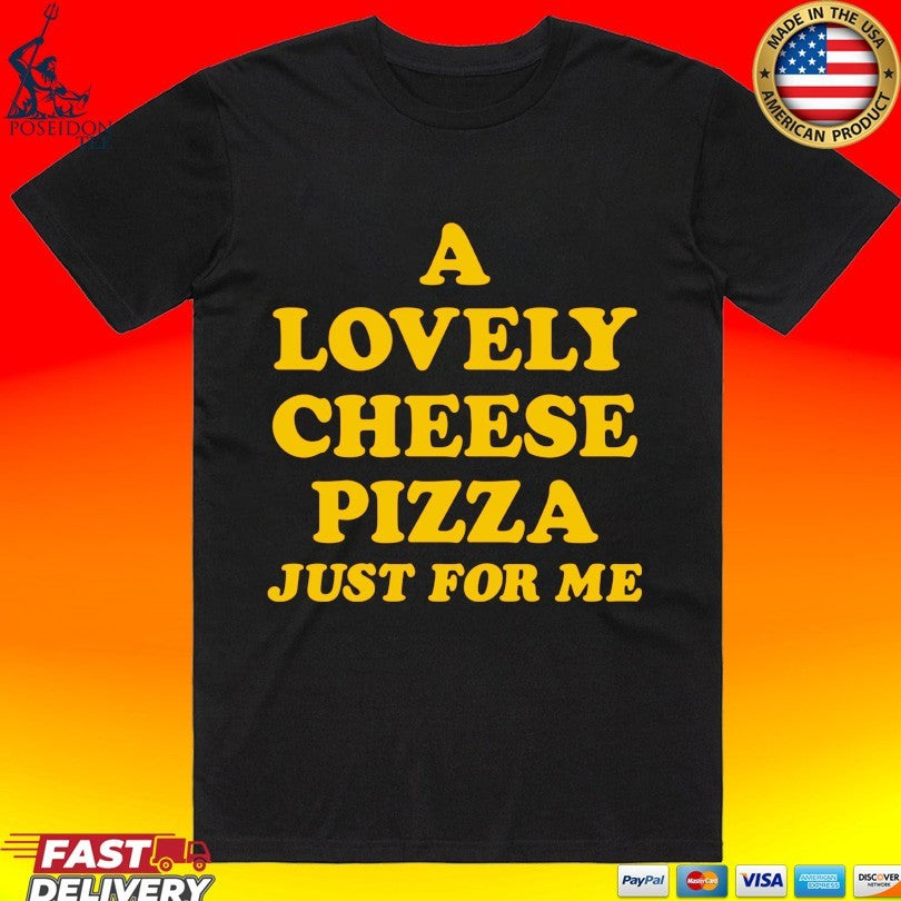 A Lovely Cheese Pizza Just For Me T-shirt