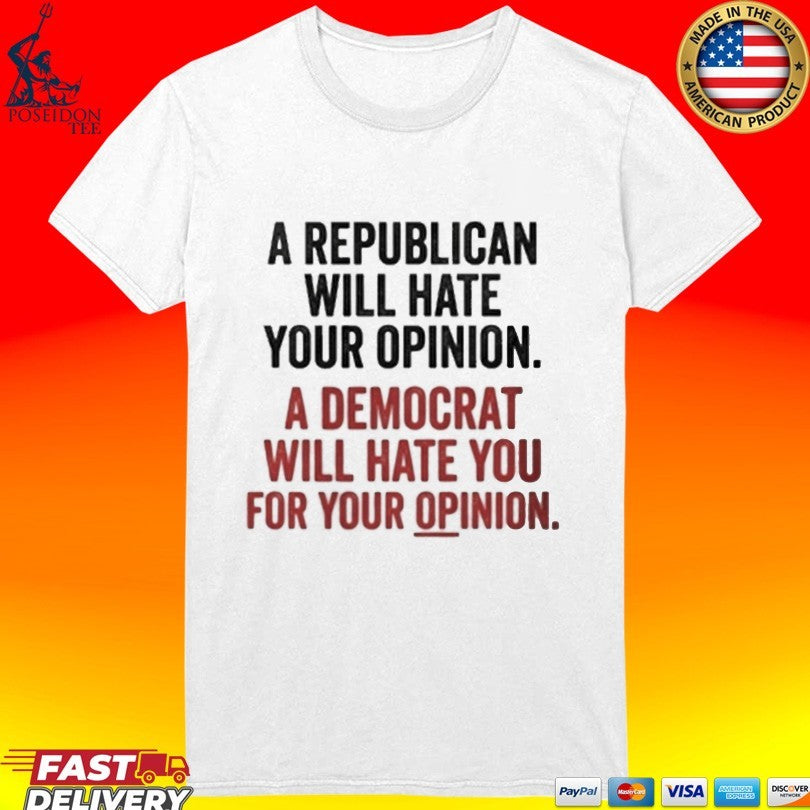A Republican Will Hate Your Opinion A Democrat Will Hate You For Your Opinion T-shirt