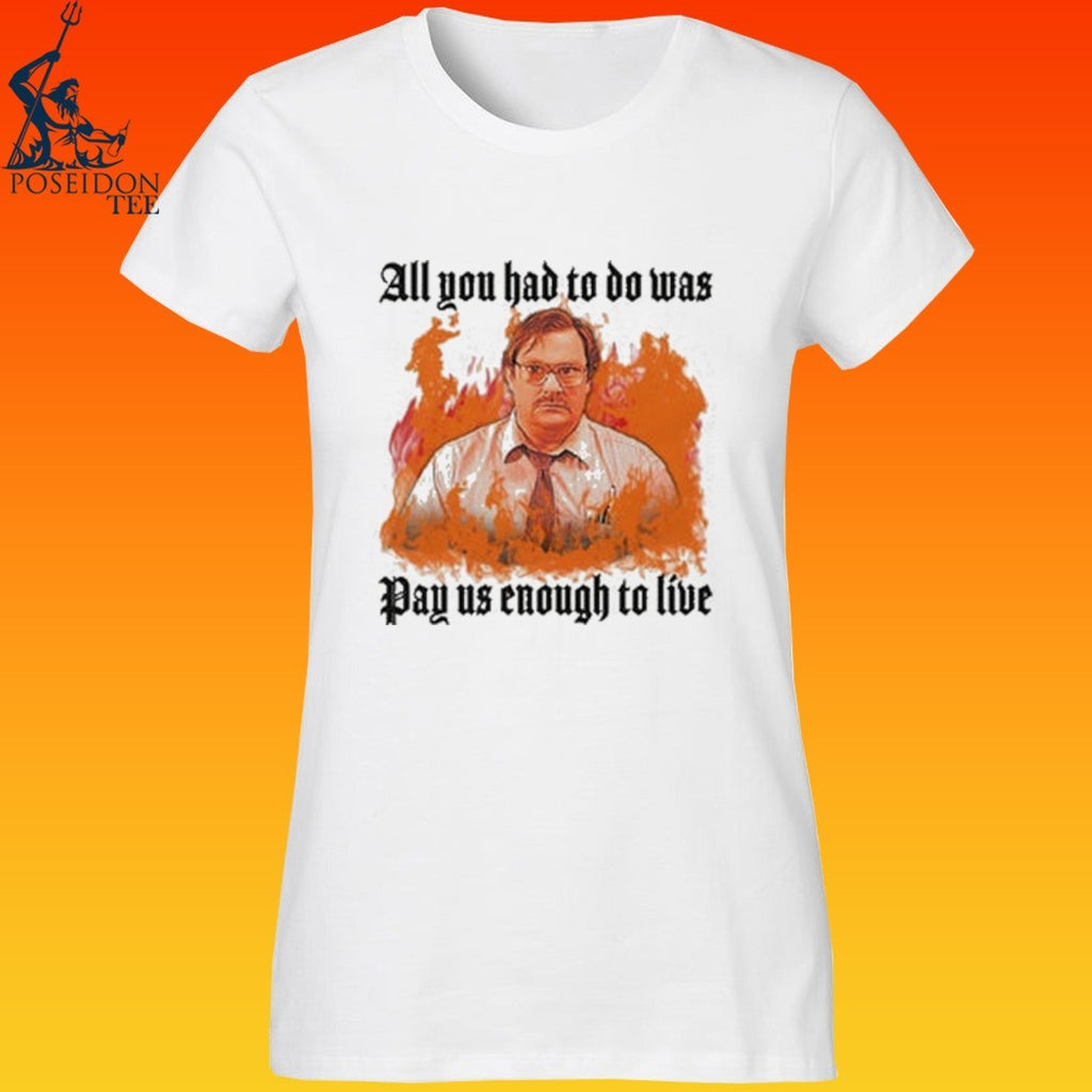 All You Had To Do Was Pay Us Enough To Live T-shirt