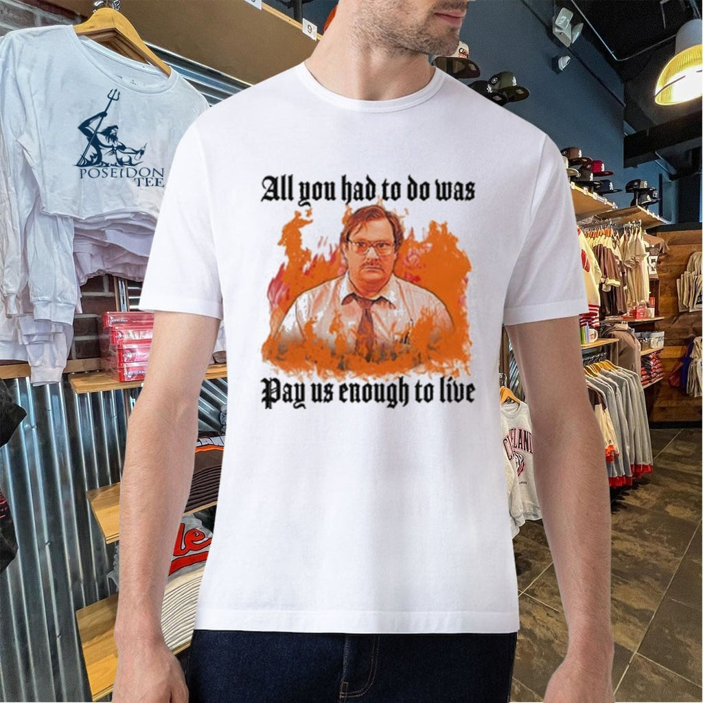 All You Had To Do Was Pay Us Enough To Live T-shirt