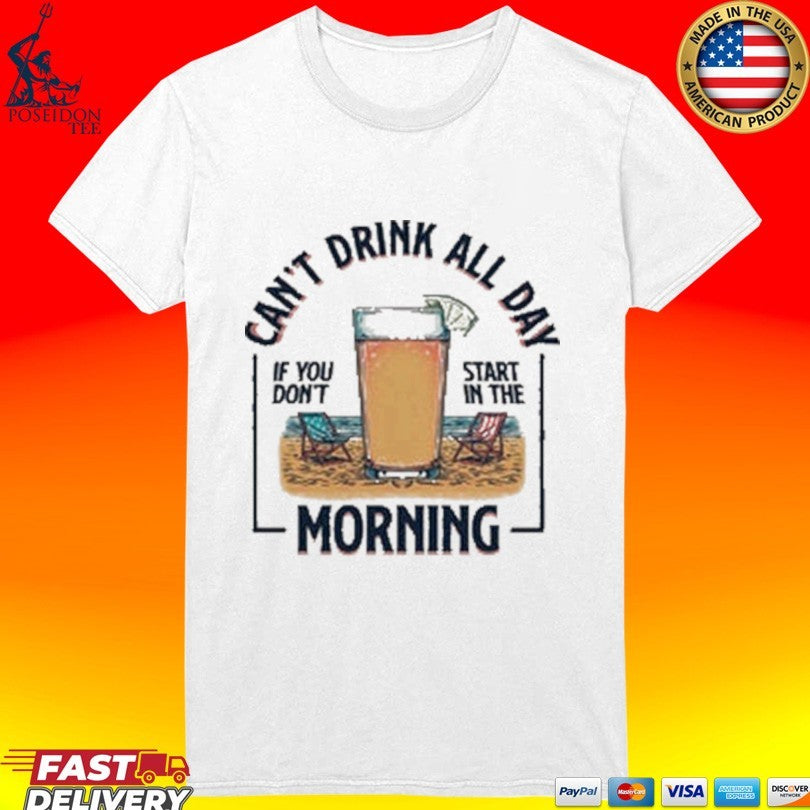 Can’t Drink All Day Morning If You Don’t Start In The Summer T-shirt