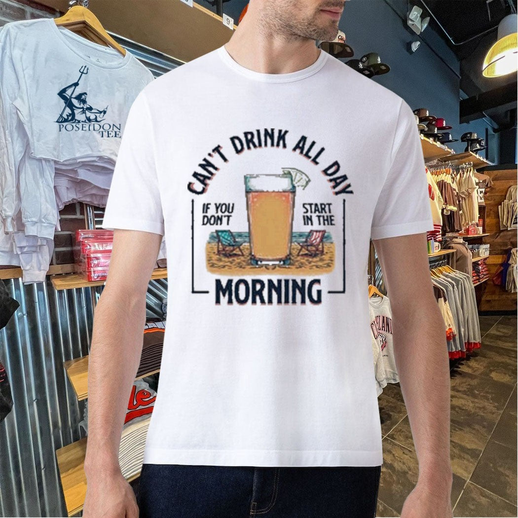 Can’t Drink All Day Morning If You Don’t Start In The Summer T-shirt