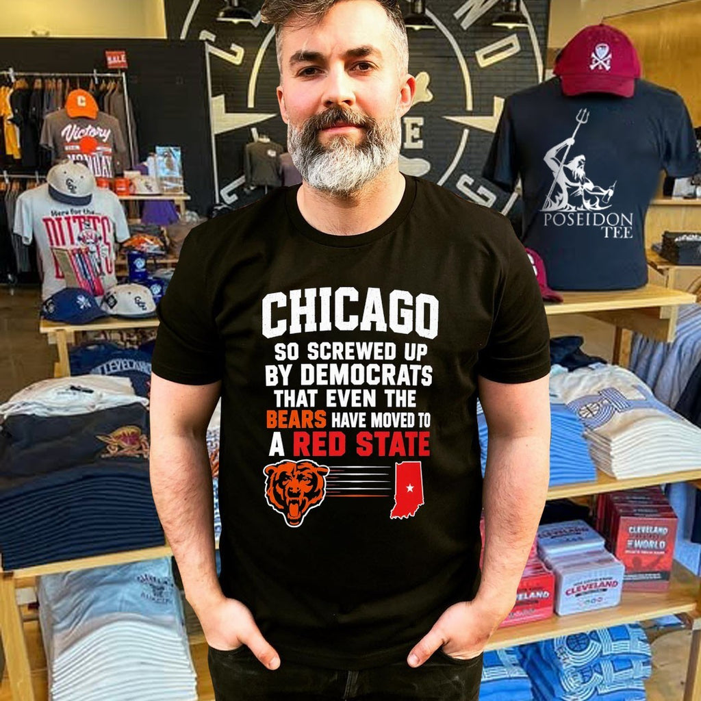 Chicago So Screwed Up By Democrats That Even The Bears Have Moved To A Red State T-shirt