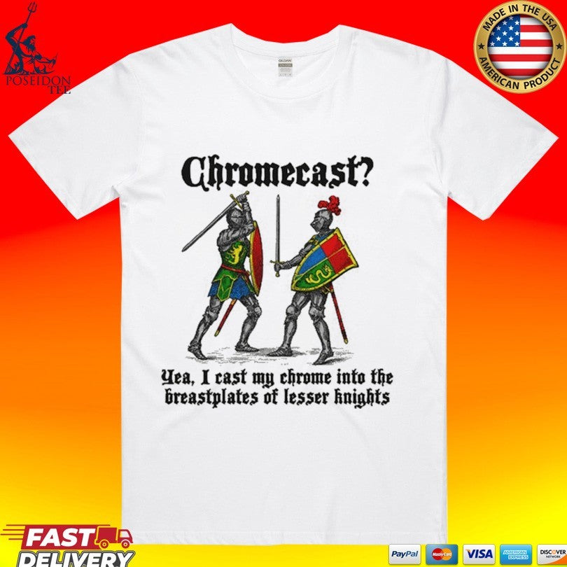 Chromecast Yeah I Cast My Chrome Into The Breastplates Of Lesser Knights T-shirt