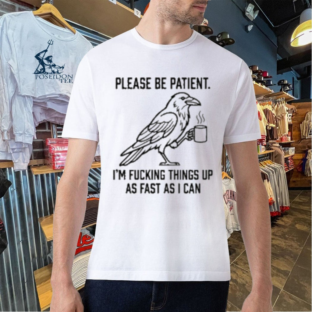 Crow Please Be Patient I’m Fucking Things Up As Fast As I Can T-shirt
