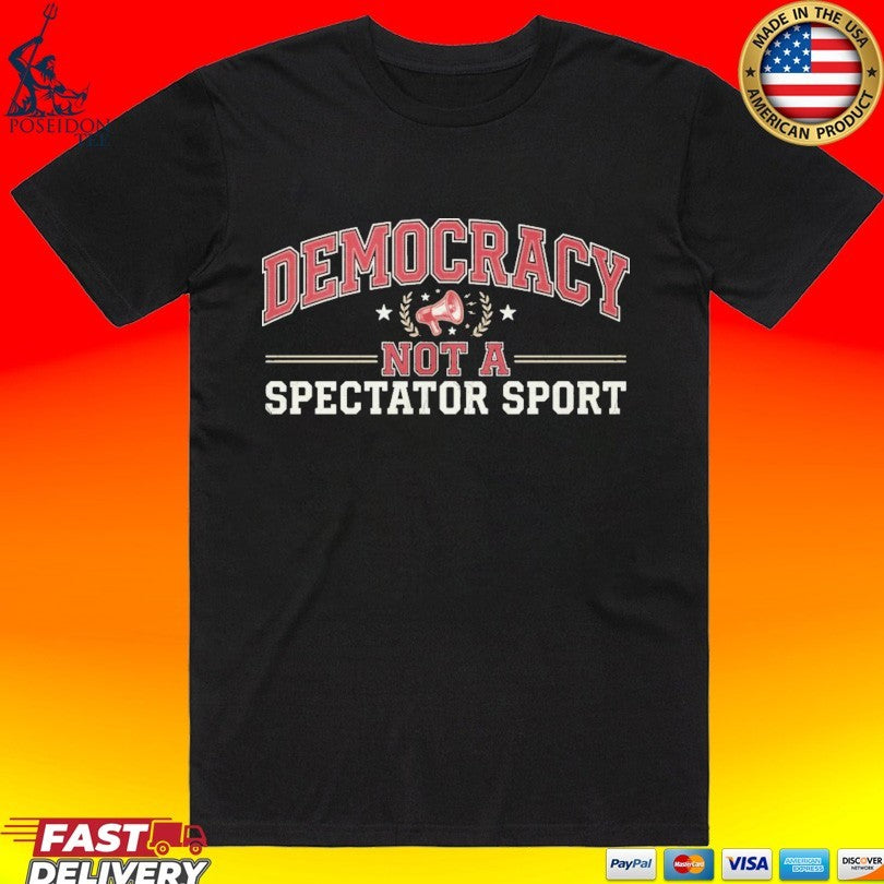 Democracy Not A Spectator Sport T-shirt