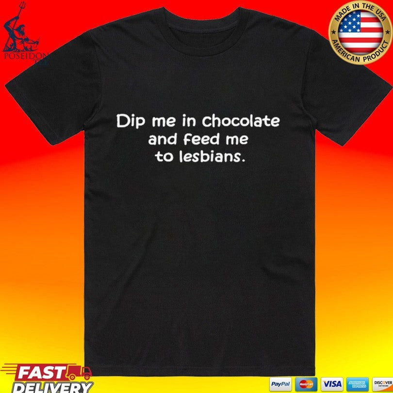Dip Me In Chocolate And Feed Me To The Lesbians T-shirt