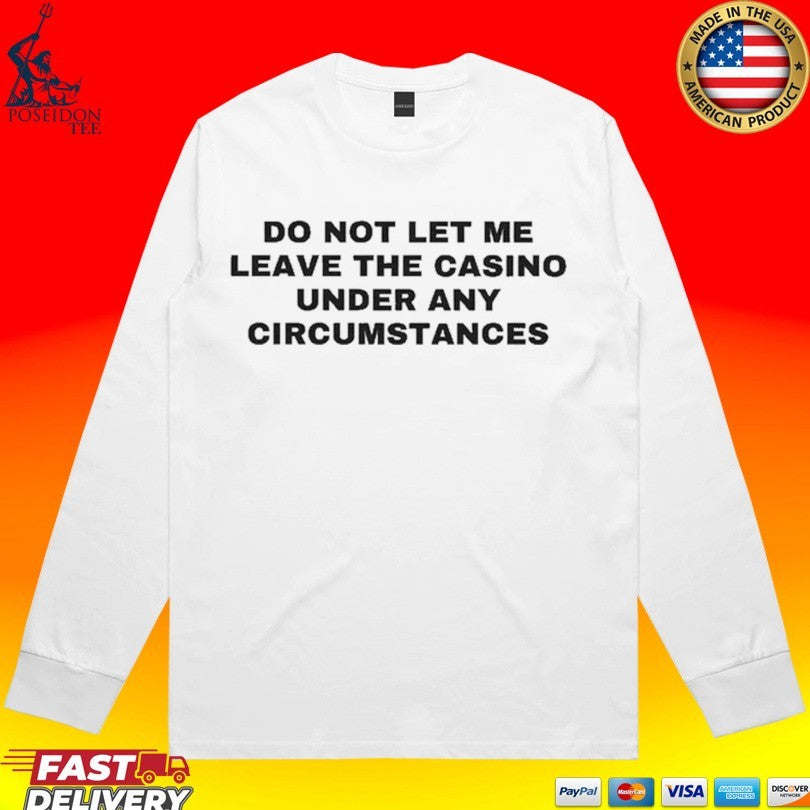 Do Not Let Me Leave The Casino Under Any Circumstances T-shirt