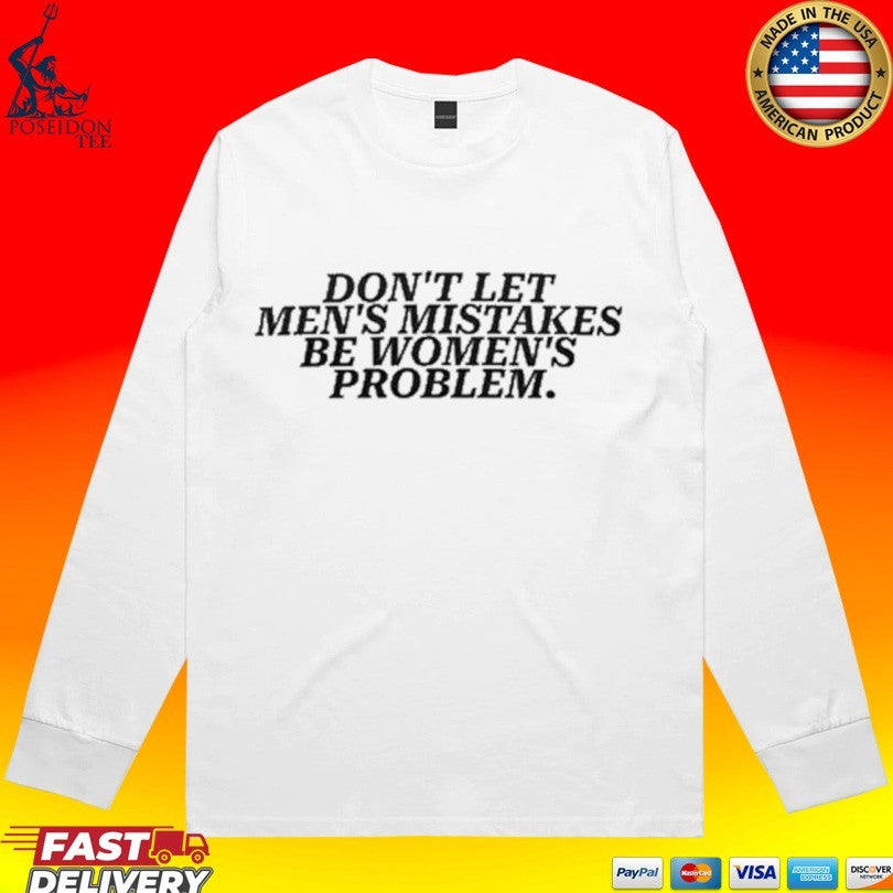 Don’t Let Men’s Mistakes Be Women’s Problem T-shirt