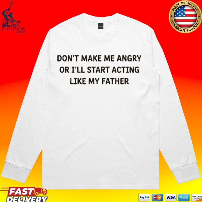 Don’t Make Me Angry Or I’ll Start Acting Like My Father Shirt