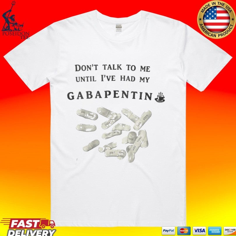 Don’t Talk To Me Until Ive Had My Gabapentin T-shirt