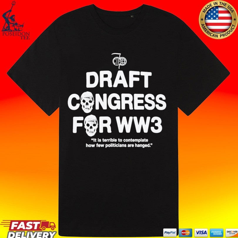 Draft Congress For Ww3 It Is Terrible To Contemplate How Few Politicians Are Hanged T-shirt