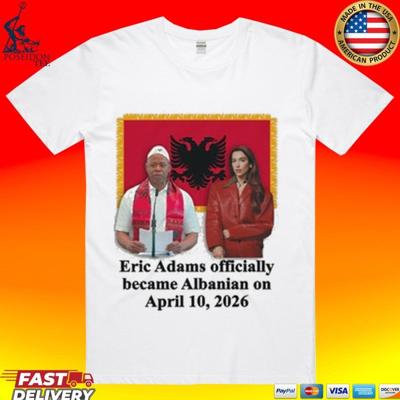 Eric Adams Officially Became Albanian On April 10, 2026 T-shirt