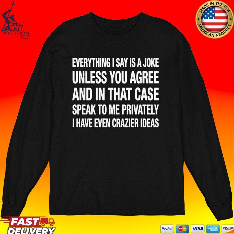 Everything I Say Is A Joke Unless You Agree With Me And In That Case Speak To Me Privately I Have Even Crazier Ideas T-shirt T-shirt