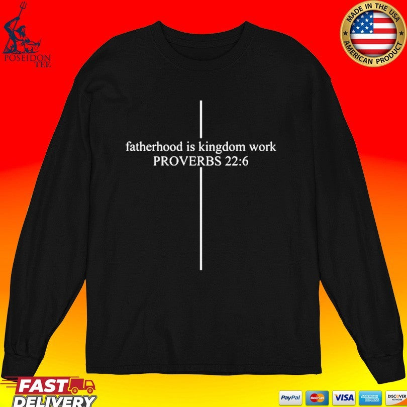 Fatherhood Is Kingdom Work Proverbs 22 6 Custom Dad T-shirt