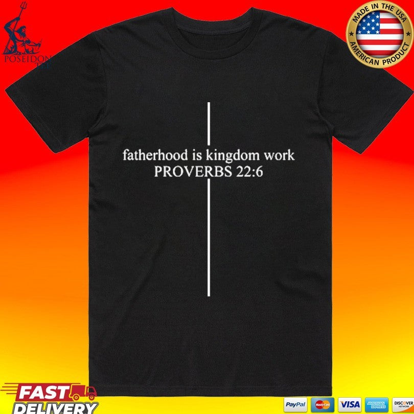 Fatherhood Is Kingdom Work Proverbs 22 6 Custom Dad T-shirt