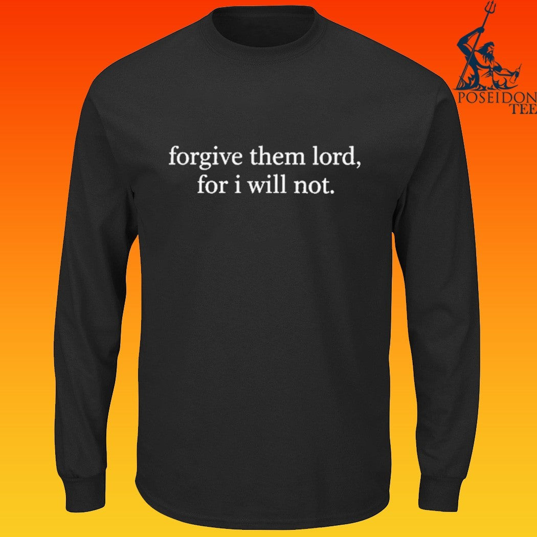 Forgive Them Lord, For I Will Not T-shirt